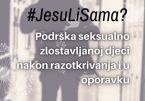 Otvorena registracija za online predavanje: #JesuLiSama? &ndash; Podr&scaron;ka seksualno zlostavljanoj djeci nakon razotkrivanja i u oporavku